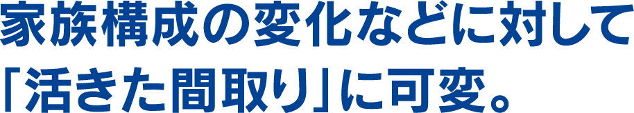 家族構成の変化などに対して「活きた間取り」に可変。