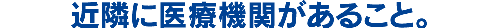 近隣に医療機関があること。