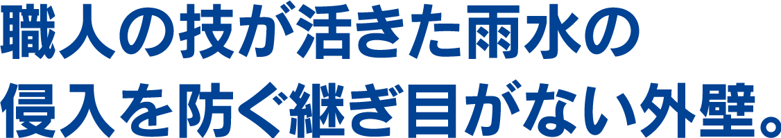 職人の技が活きた雨水の侵入を防ぐ継ぎ目がない外壁。