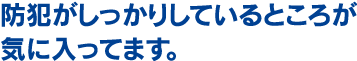 防犯がしっかりしているところが気に入ってます。