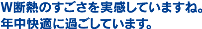 W断熱のすごさを実感していますね。年中快適に過ごしています。
